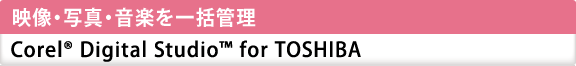 映像・写真・音楽を一括管理　Corel(R) Digital Studio(TM) for TOSHIBA