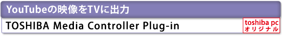 [YouTubeの映像をTVに出力]　TOSHIBA Media Controller Plug-in　[toshiba pc オリジナル]