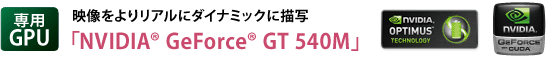 【専用GPU】　映像をよりリアルにダイナミックに描写　「NVIDIA(R) GeForce(R) GT 540M」