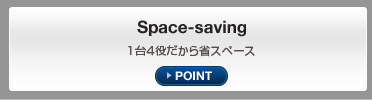 Space-saving 1台4役だから省スペース POINT