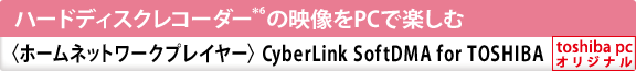ハードディスクレコーダー＊6の映像をPCで楽しむ〈ホームネットワークプレイヤー〉CyberLink SoftDMA for TOSHIBA