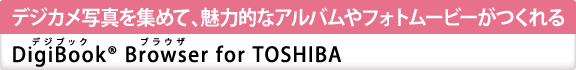 デジカメ写真を集めて、魅力的なアルバムやフォトムービーがつくれる　[DigiBook(R) Browser（デジブック　ブラウザ） for TOSHIBA]