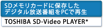 [SDメモリカードに保存したデジタル放送番組をPCで再生]　TOSHIBA SD-Video PLAYER＊
