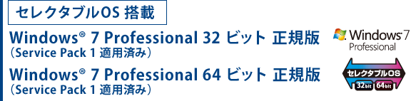 セレクタブルOS搭載 Windows(R) 7 Professional 32ビット 正規版(Service Pack1 適用済み) Windows(R) 7 Professional 64ビット 正規版(Service Pack1 適用済み)