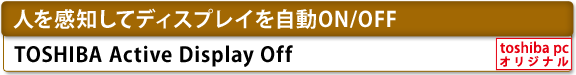 [人を感知してディスプレイを自動ON/OFF]　TOSHIBA Active Display Off　[toshiba pc オリジナル]