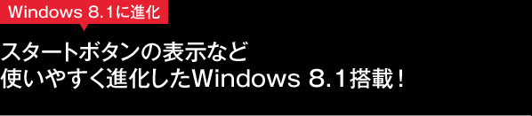 スタートボタンの表示など使いやすく進化したWindows 8.1搭載！