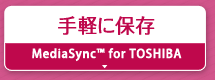 手軽に保存『MediaSync™ for TOSHIBA』