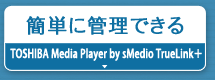 簡単に管理できる『TOSHIBA Media Player by sMedio TrueLink＋』