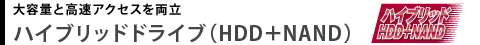 大容量と高速アクセスを両立 ハイブリッドドライブ（HDD＋NAND）